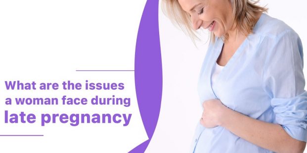 What are the issues a woman face during late pregnancy
